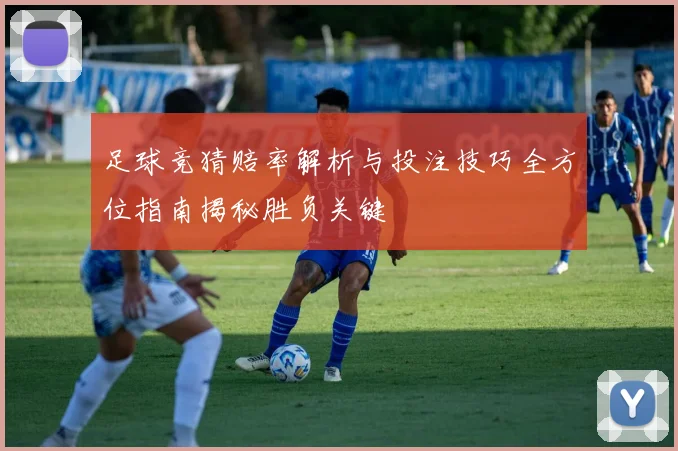 足球竞猜赔率解析与投注技巧全方位指南揭秘胜负关键