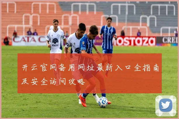 开云官网备用网址最新入口全指南及安全访问攻略