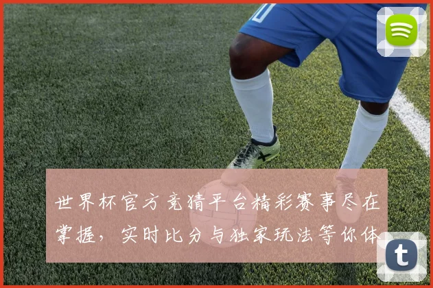 世界杯官方竞猜平台精彩赛事尽在掌握，实时比分与独家玩法等你体验