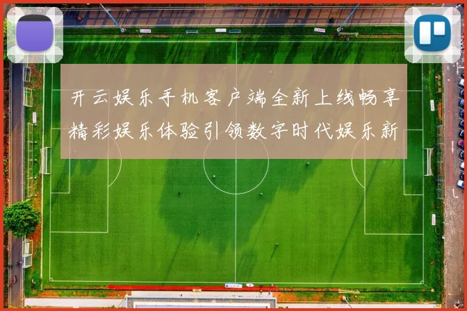 开云娱乐手机客户端全新上线畅享精彩娱乐体验引领数字时代娱乐新风尚