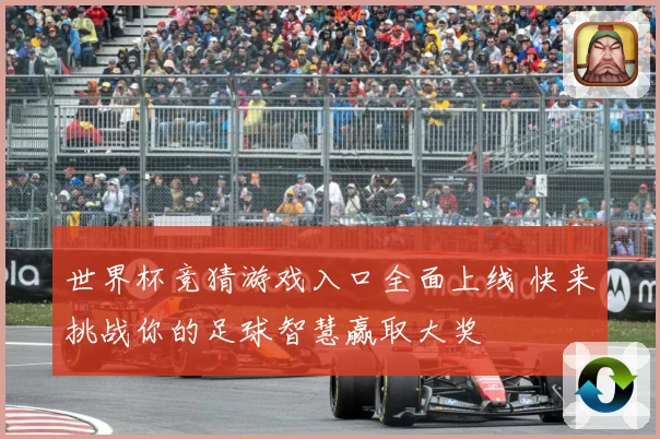 世界杯竞猜游戏入口全面上线 快来挑战你的足球智慧赢取大奖