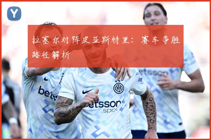 拉塞尔对阵皮亚斯特里：赛车争胜路径解析