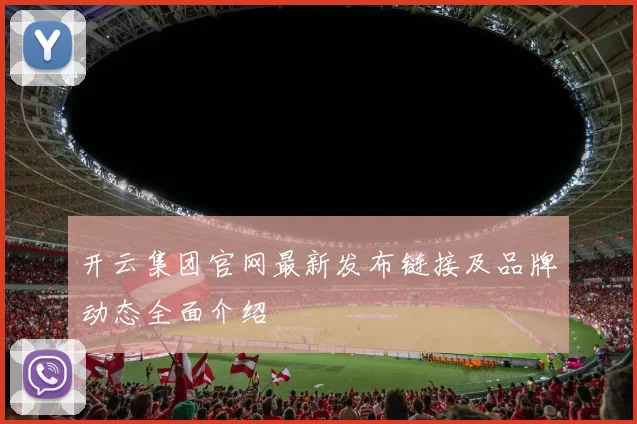 开云集团官网最新发布链接及品牌动态全面介绍