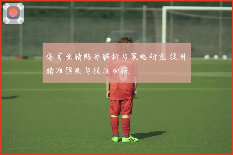 体育竞猜赔率解析与策略研究 提升精准预测与投注回报