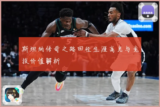 斯坦纳传奇之路田径生涯高光与竞技价值解析