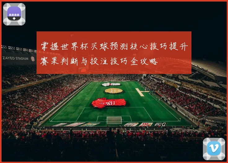 掌握世界杯买球预测核心技巧提升赛果判断与投注技巧全攻略 ⚽