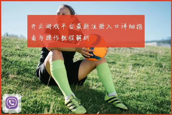 开云游戏平台最新注册入口详细指南与操作教程解析