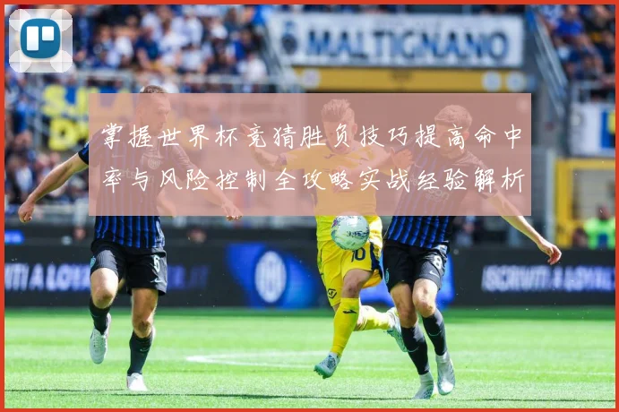 掌握世界杯竞猜胜负技巧提高命中率与风险控制全攻略实战经验解析