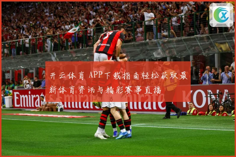 开云体育 APP下载指南轻松获取最新体育资讯与精彩赛事直播