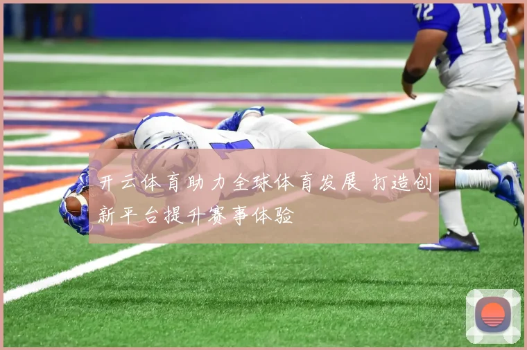 开云体育助力全球体育发展 打造创新平台提升赛事体验