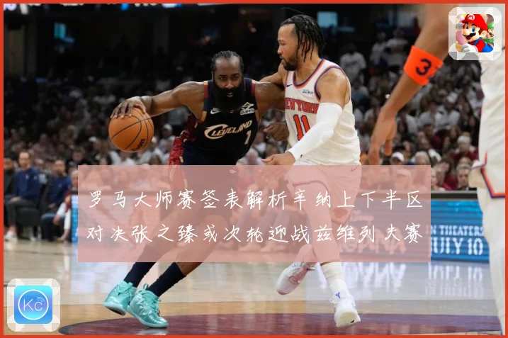 罗马大师赛签表解析辛纳上下半区对决张之臻或次轮迎战兹维列夫赛场观察