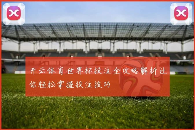 开云体育世界杯投注全攻略解析让你轻松掌握投注技巧