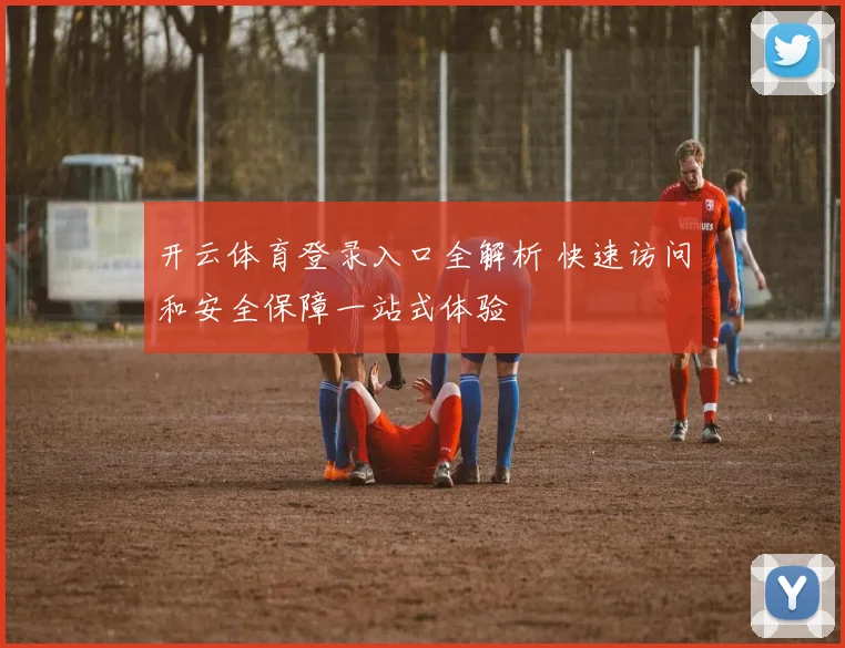 开云体育登录入口全解析 快速访问和安全保障一站式体验