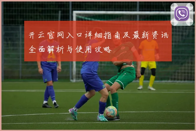开云官网入口详细指南及最新资讯全面解析与使用攻略