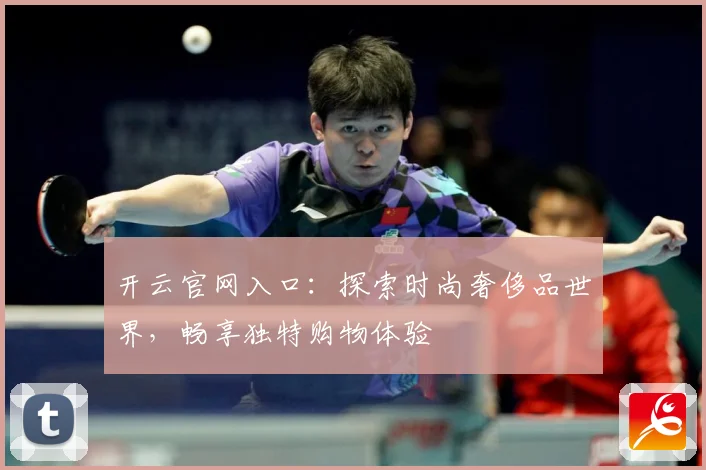 开云官网入口：探索时尚奢侈品世界，畅享独特购物体验