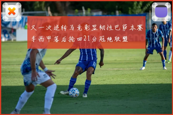 又一次逆转马竞彰显韧性巴萨本赛季西甲落后抢回21分冠绝联盟