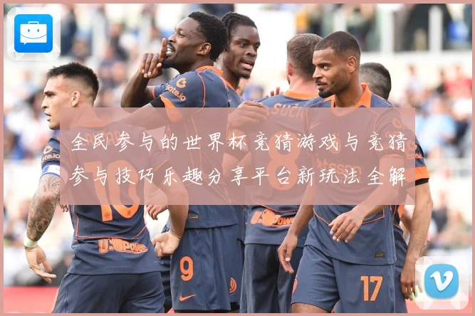 全民参与的世界杯竞猜游戏与竞猜参与技巧乐趣分享平台新玩法全解数据研判