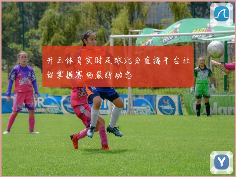 开云体育实时足球比分直播平台让你掌握赛场最新动态