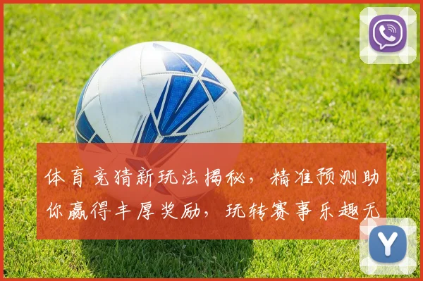 体育竞猜新玩法揭秘，精准预测助你赢得丰厚奖励，玩转赛事乐趣无穷