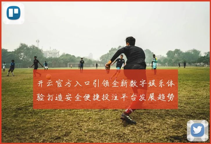 开云官方入口引领全新数字娱乐体验打造安全便捷投注平台发展趋势