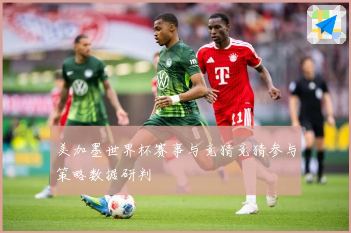 美加墨世界杯赛事与竞猜竞猜参与策略数据研判
