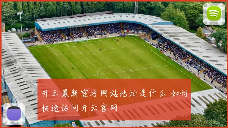 开云最新官方网站地址是什么 如何快速访问开云官网