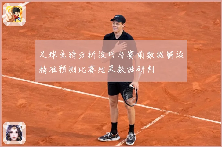 足球竞猜分析技巧与赛前数据解读精准预测比赛结果数据研判