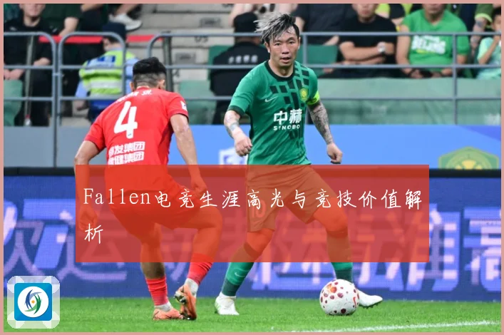 Fallen电竞生涯高光与竞技价值解析