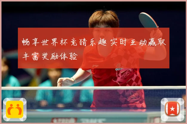 畅享世界杯竞猜乐趣 实时互动赢取丰富奖励体验