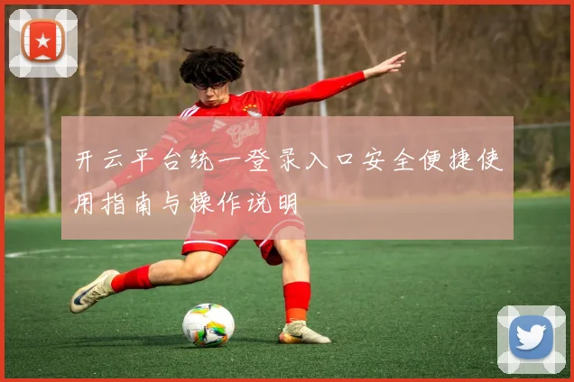 开云平台统一登录入口安全便捷使用指南与操作说明