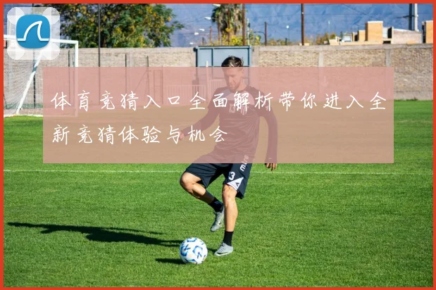 体育竞猜入口全面解析带你进入全新竞猜体验与机会