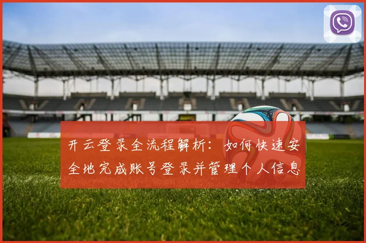 开云登录全流程解析：如何快速安全地完成账号登录并管理个人信息
