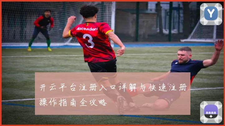 开云平台注册入口详解与快速注册操作指南全攻略