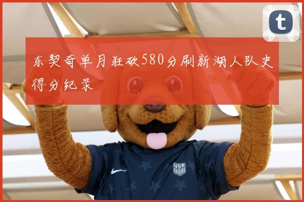 东契奇单月狂砍580分刷新湖人队史得分纪录