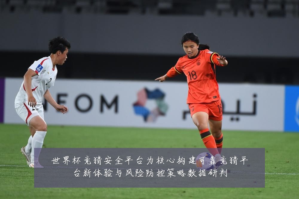 世界杯竞猜安全平台为核心构建可靠竞猜平台新体验与风险防控策略数据研判