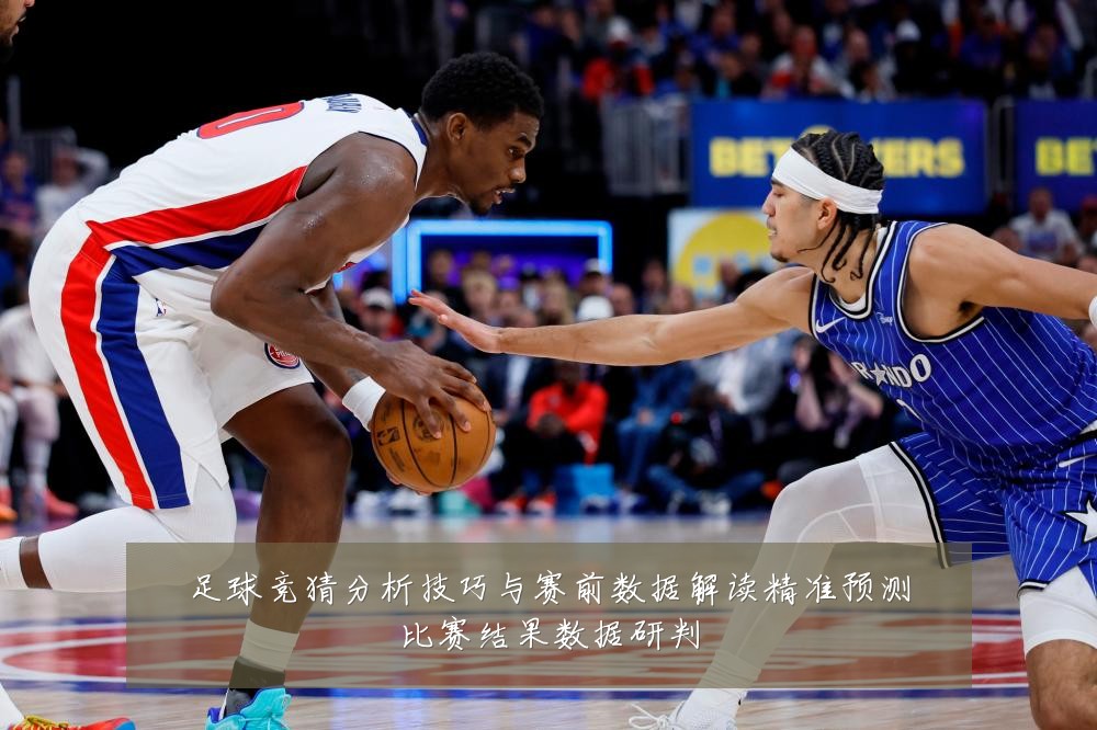 足球竞猜分析技巧与赛前数据解读精准预测比赛结果数据研判