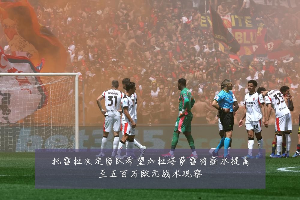 托雷拉决定留队希望加拉塔萨雷将薪水提高至五百万欧元战术观察