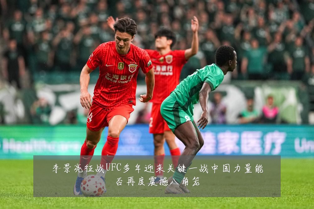 李景亮征战UFC多年迎来关键一战中国力量能否再度震撼八角笼