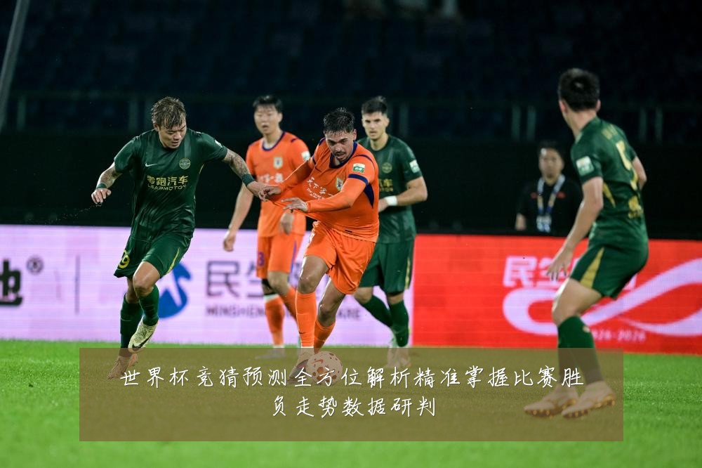 世界杯竞猜预测全方位解析精准掌握比赛胜负走势数据研判