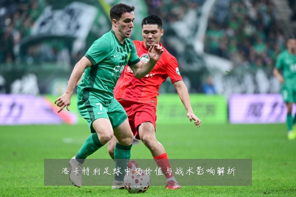 洛卡特利足球中场价值与战术影响解析