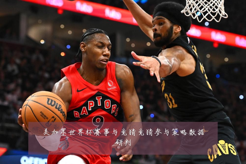 美加墨世界杯赛事与竞猜竞猜参与策略数据研判