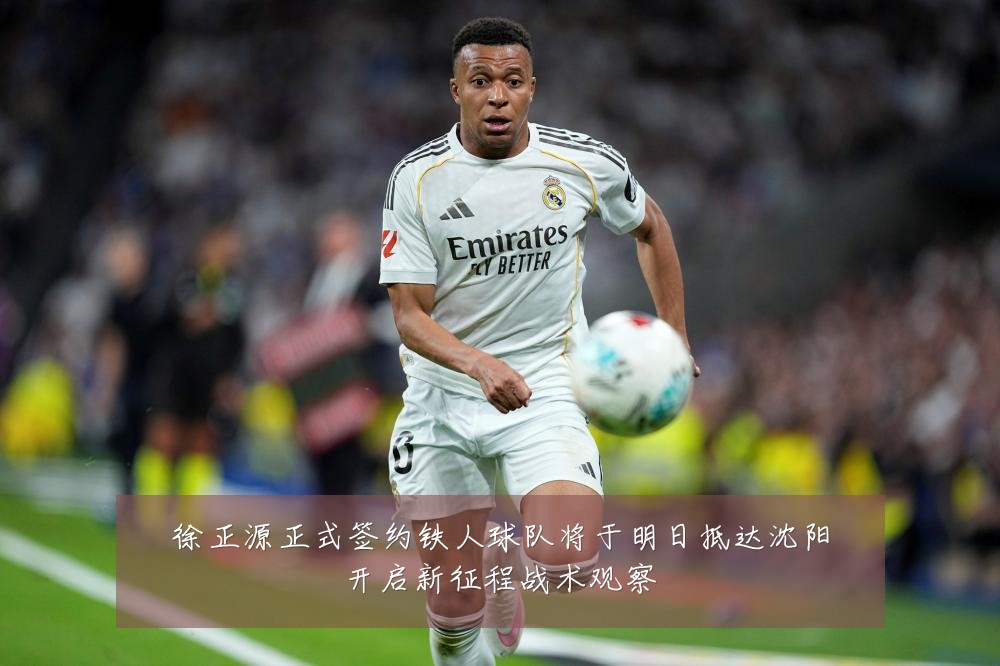 徐正源正式签约铁人球队将于明日抵达沈阳开启新征程战术观察
