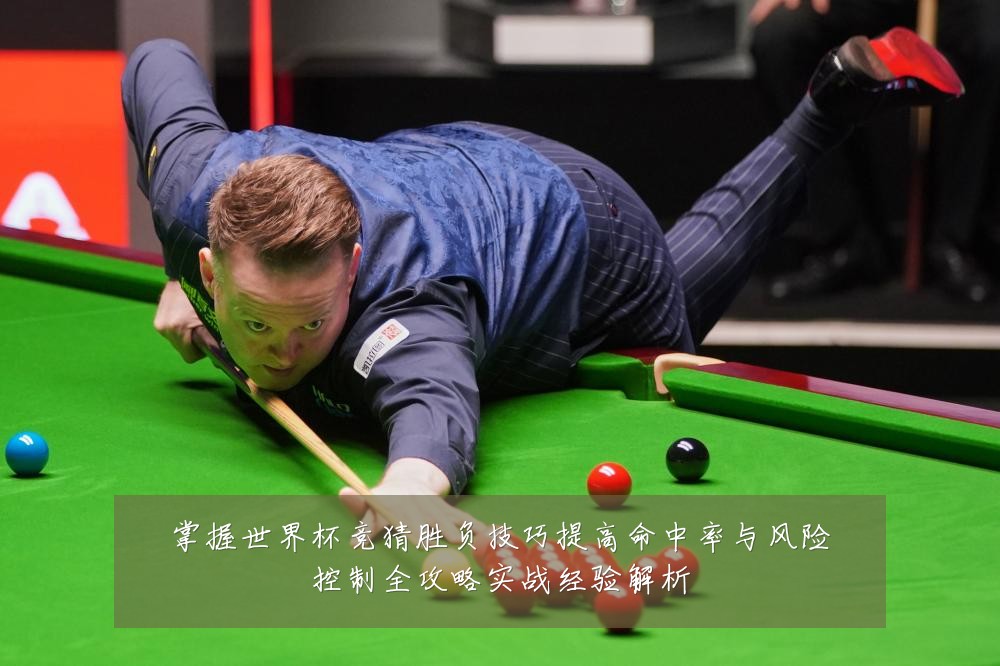掌握世界杯竞猜胜负技巧提高命中率与风险控制全攻略实战经验解析